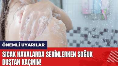 Sıcak havalarda serinlerken soğuk duştan kaçının!