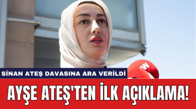 Sinan Ateş davasına ara verildi: Ayşe Ateş'ten ilk açıklama!