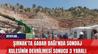 Şırnak'ta Gabar Dağı'nda Sondaj Kulesinin Devrilmesi Sonucu 3 Yaralı