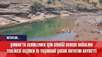 Şırnak'ta Serinlemek İçin Girdiği Derede Boğulma Tehlikesi Geçiren 15 Yaşındaki Çocuk Hayatını Kaybetti