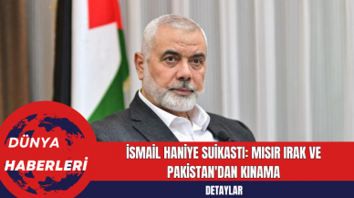 İsmail Haniye Suikastı: Mısır Irak ve Pakistan'dan Kınama