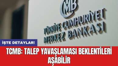 TCMB: Talep yavaşlaması beklentileri aşabilir