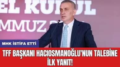 TFF Başkanı Hacıosmanoğlu'nun talebine ilk yanıt! MHK istifa etti