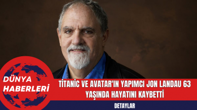 Titanic ve Avatar'ın Yapımcı Jon Landau 63 Yaşında Hayatını Kaybetti