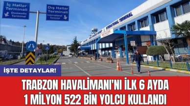 Trabzon Havalimanı'nı ilk 6 ayda 1 milyon 522 bin yolcu kullandı