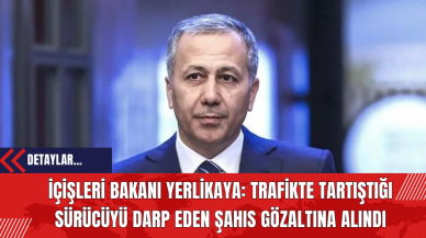 İçişleri Bakanı Yerlikaya: Trafikte Tartıştığı Sürücüyü Darp eden Şahıs Gözaltına Alındı