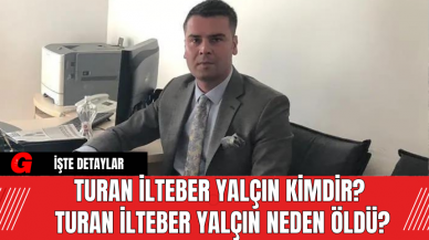 Turan İlteber Yalçın Kimdir? Turan İlteber Yalçın Neden Öldü?