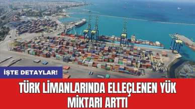 Türk limanlarında elleçlenen yük miktarı arttı