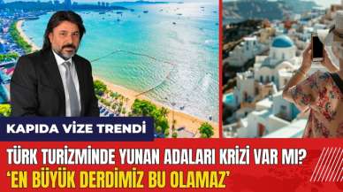 Türk turizminde Yunan Adaları krizi: Turizmde en büyük derdimiz bu olamaz