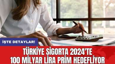 Türkiye Sigorta 2024'te 100 milyar lira prim hedefliyor