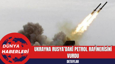 Ukrayna, Rusya’daki petrol rafinerisini vurdu