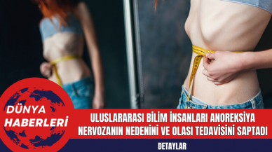 Uluslararası Bilim İnsanları Anoreksiya Nervozanın Nedenini ve Olası Tedavisini Saptadı