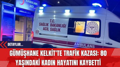 Gümüşhane Kelkit'te Trafik Kazası: 80 Yaşındaki Kadın Hayatını Kaybetti