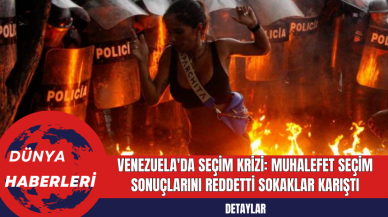 Venezuela'da Seçim Krizi: Muhalefet Seçim Sonuçlarını Reddetti Sokaklar Karıştı