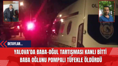 Yalova'da Baba-Oğul Tartışması Kanlı Bitti: Baba Oğlunu Pomp*lı Tüf*kle Öld*rdü