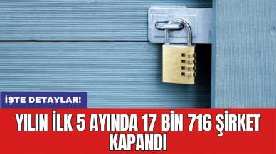 Yılın ilk 5 ayında 17 bin 716 şirket kapandı