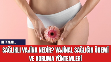 Sağlıklı Vajina Nedir? Vajinal Sağlığın Önemi ve Koruma Yöntemleri