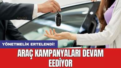 Yönetmelik ertelendi: Araç kampanyaları devam eEdiyor