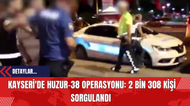 Kayseri'de Huzur-38 Operasyonu: 2 Bin 308 Kişi Sorgulandı