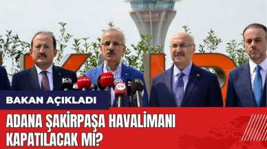 Adana Şakirpaşa Havalimanı kapatılacak mı? Bakan açıkladı