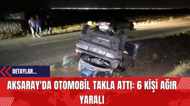 Aksaray'da Otomobil Takla Attı: 6 Kişi Ağır Yaralı