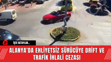 Alanya'da Ehliyetsiz Sürücüye Drift ve Trafik İhlali Cezası