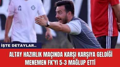 Altay hazırlık maçında karşı karşıya geldiği Menemen FK’yı 5-3 mağlup etti