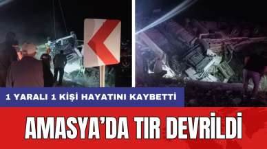 Amasya’da tır devrildi: 1 yaralı 1 kişi hayatını kaybetti