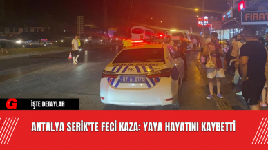 Antalya Serik'te Feci Kaza: Yaya Hayatını Kaybetti