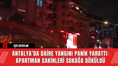 Antalya’da Daire Yangını Panik Yarattı: Apartman Sakinleri Sokağa Döküldü