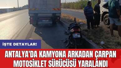 Antalya'da kamyona arkadan çarpan motosiklet sürücüsü yaralandı