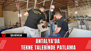 Antalya'da Tekne Talebinde Patlama