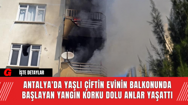 Antalya'da Yaşlı Çiftin Evinin Balkonunda Başlayan Yangın Korku Dolu Anlar Yaşattı