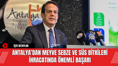 Antalya’dan Meyve Sebze ve Süs Bitkileri İhracatında Önemli Başarı