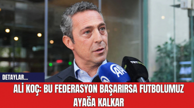 Ali Koç: Bu federasyon başarırsa, futbolumuz ayağa kalkar