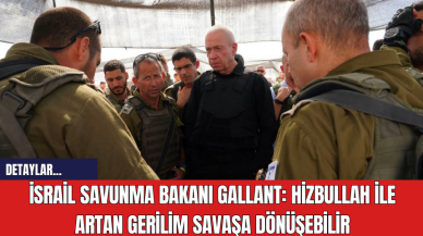 İsrail Savunma Bakanı Gallant: Hizbullah ile Artan Gerilim Savaşa Dönüşebilir