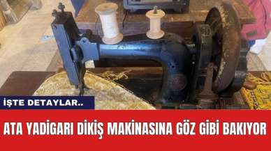 Ata Yadigarı Dikiş Makinasına Göz Gibi Bakıyor