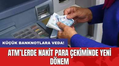 ATM’lerde nakit para çekiminde yeni dönem: Küçük banknotlara veda!