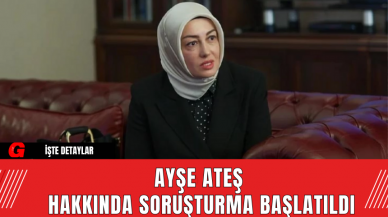 Ayşe Ateş Hakkında Soruşturma Başlatıldı