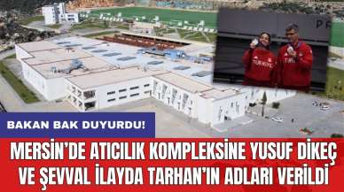 Mersin’de atıcılık kompleksine Yusuf Dikeç ve Şevval İlayda Tarhan’ın adları verildi