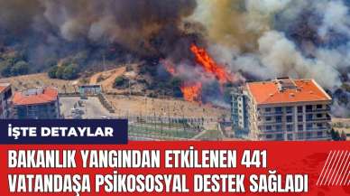 Bakanlık yangından etkilenen 441 vatandaşa psikososyal destek sağladı