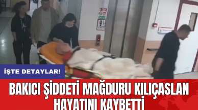 Bakıcı şiddeti mağduru Kılıçaslan hayatını kaybetti