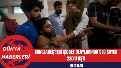 Bangladeş'teki Şiddet Olaylarında Ölü Sayısı 230'u Aştı