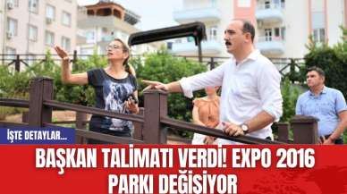 Başkan talimatı verdi! EXPO 2016 Parkı değişiyor