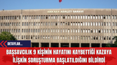 Başsavcılık 9 kişinin hayatını kaybettiği kazaya ilişkin soruşturma başlatıldığını bildirdi