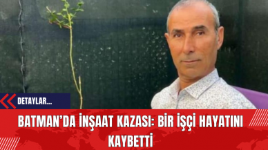 Batman’da İnşaat Kazası: Bir İşçi Hayatını Kaybetti