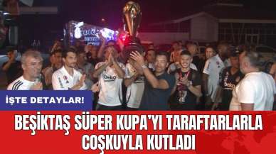 Beşiktaş Süper Kupa’yı taraftarlarla coşkuyla kutladı