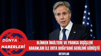 Blinken İngiltere ve Fransa Dışişleri Bakanları ile Orta Doğu'daki Gerilimi Görüştü