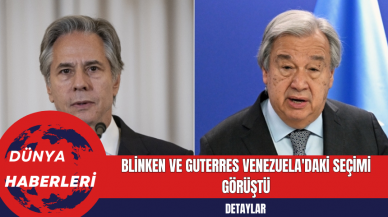 Blinken ve Guterres Venezuela'daki Seçimi Görüştü