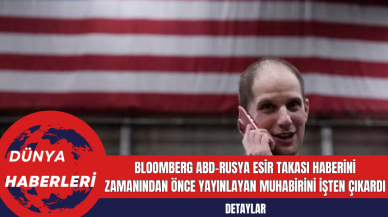 Bloomberg ABD-Rusya Esir Takası Haberini Zamanından Önce Yayınlayan Muhabirini İşten Çıkardı